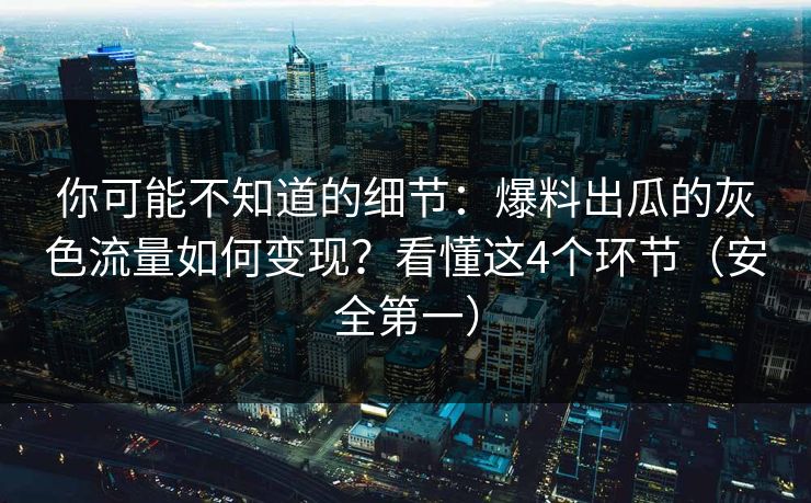 你可能不知道的细节：爆料出瓜的灰色流量如何变现？看懂这4个环节（安全第一）