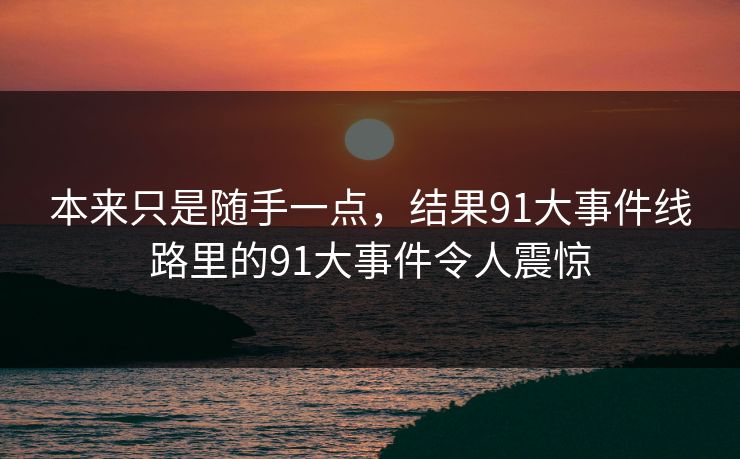 本来只是随手一点，结果91大事件线路里的91大事件令人震惊