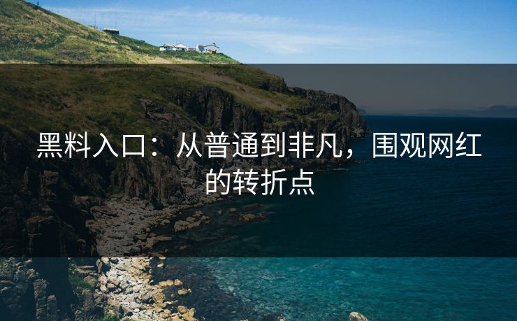 黑料入口：从普通到非凡，围观网红的转折点