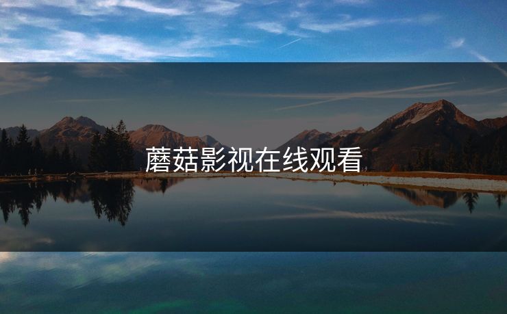 蘑菇影视在线观看 蘑菇影视在线观看