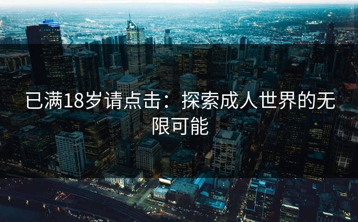 已满18岁请点击：探索成人世界的无限可能