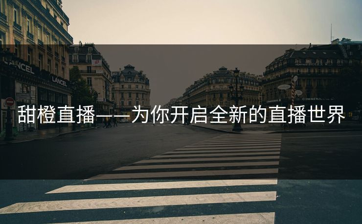 甜橙直播——为你开启全新的直播世界