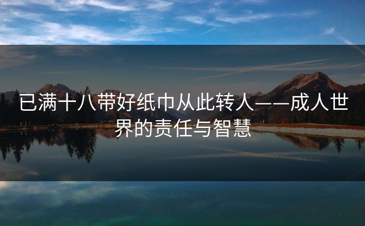 已满十八带好纸巾从此转人——成人世界的责任与智慧