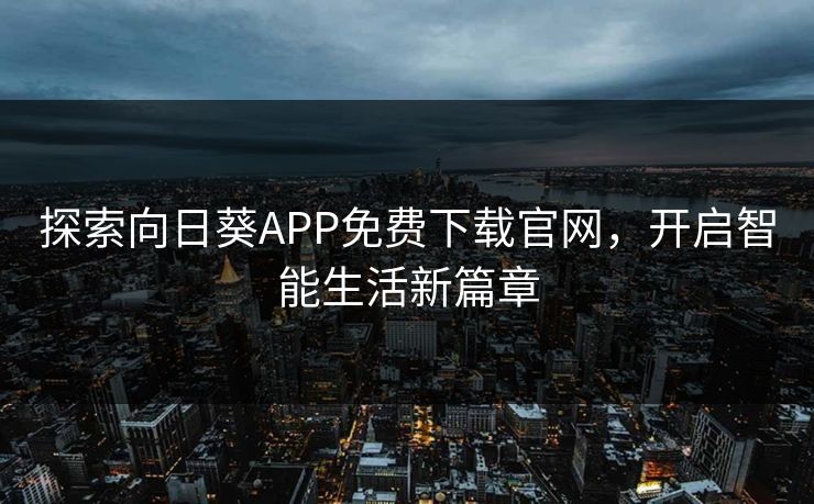 探索向日葵APP免费下载官网，开启智能生活新篇章