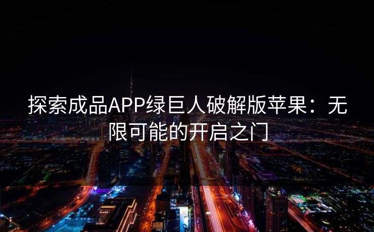 探索成品APP绿巨人破解版苹果：无限可能的开启之门