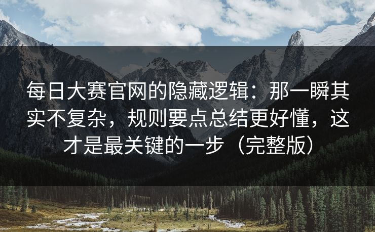 每日大赛官网的隐藏逻辑：那一瞬其实不复杂，规则要点总结更好懂，这才是最关键的一步（完整版）